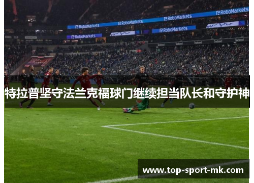 特拉普坚守法兰克福球门继续担当队长和守护神